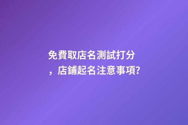 免費取店名測試打分，店鋪起名注意事項？-第1張-店鋪起名-玄機派